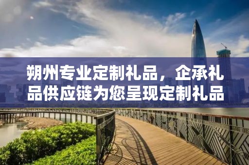 朔州专业定制礼品，企承礼品供应链为您呈现定制礼品的极致体验