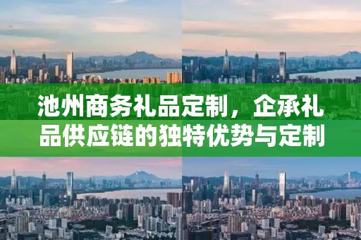 池州商务礼品定制，企承礼品供应链的独特优势与定制之旅