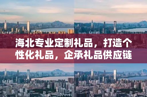 海北专业定制礼品，打造个性化礼品，企承礼品供应链助力商务发展